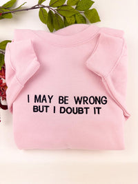 Embroidered I May Be Wrong But I Doubt It Sweatshirt. Funny Shirt.